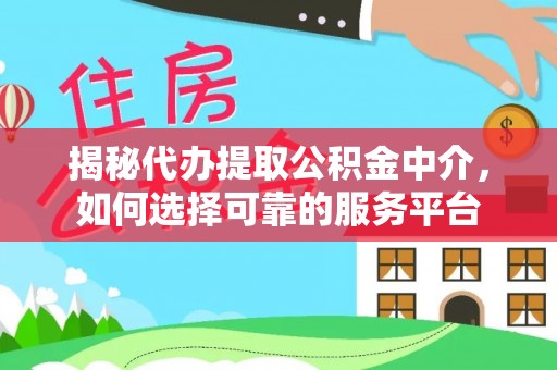滦平揭秘代办提取公积金中介，如何选择可靠的服务平台