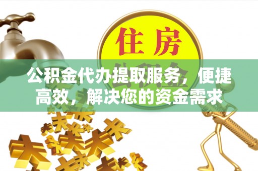 滦平公积金代办提取服务，便捷高效，解决您的资金需求
