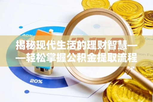 滦平揭秘现代生活的理财智慧——轻松掌握公积金提取流程的实用指南