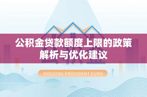 滦平公积金贷款额度上限的政策解析与优化建议