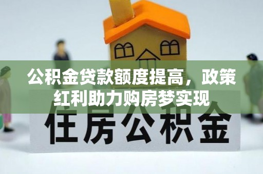 滦平公积金贷款额度提高，政策红利助力购房梦实现