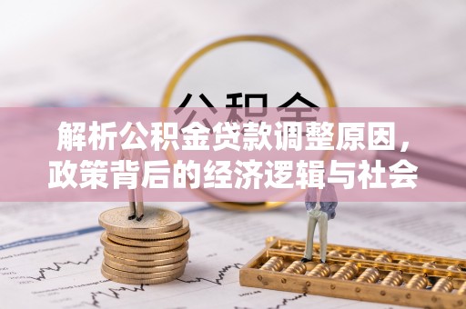 滦平解析公积金贷款调整原因，政策背后的经济逻辑与社会影响