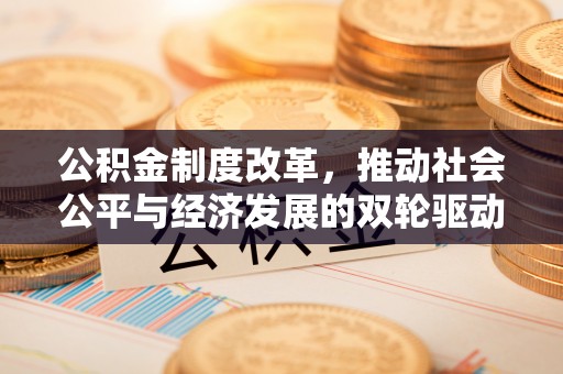 滦平公积金制度改革，推动社会公平与经济发展的双轮驱动