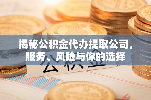 滦平揭秘公积金代办提取公司，服务、风险与你的选择