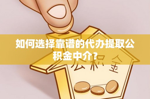 滦平如何选择靠谱的代办提取公积金中介？