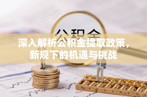 滦平深入解析公积金提取政策，新规下的机遇与挑战