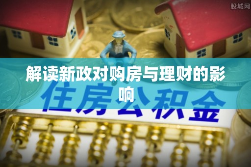滦平解读新政对购房与理财的影响