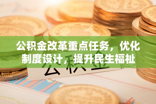 滦平公积金改革重点任务，优化制度设计，提升民生福祉