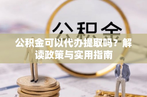 滦平公积金可以代办提取吗？解读政策与实用指南