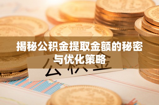 滦平揭秘公积金提取金额的秘密与优化策略