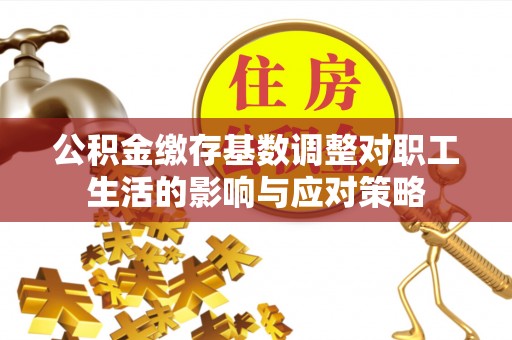 滦平公积金缴存基数调整对职工生活的影响与应对策略