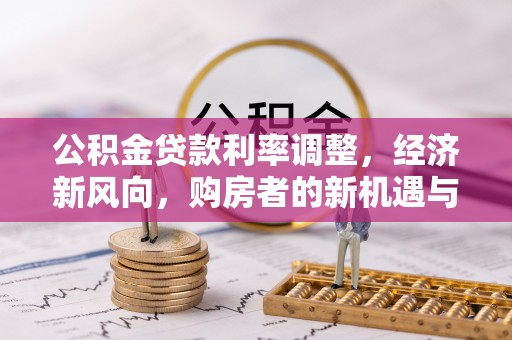滦平公积金贷款利率调整，经济新风向，购房者的新机遇与挑战