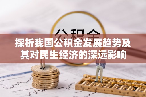 滦平探析我国公积金发展趋势及其对民生经济的深远影响