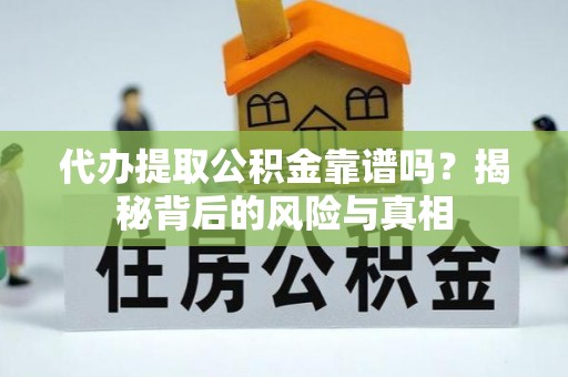 滦平代办提取公积金靠谱吗？揭秘背后的风险与真相