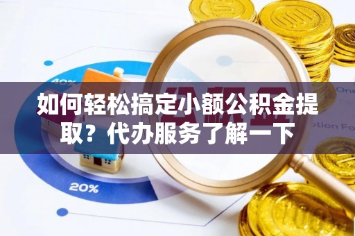 滦平如何轻松搞定小额公积金提取？代办服务了解一下