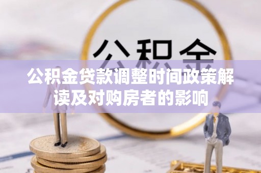 滦平公积金贷款调整时间政策解读及对购房者的影响