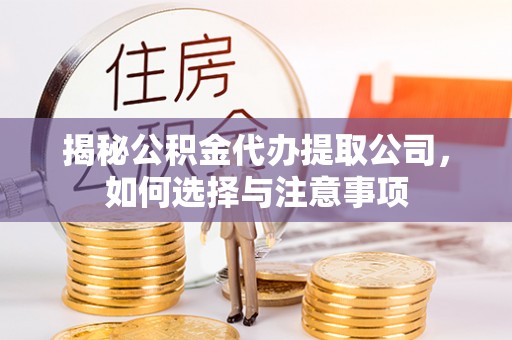 滦平揭秘公积金代办提取公司，如何选择与注意事项