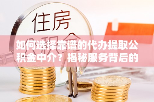 滦平如何选择靠谱的代办提取公积金中介？揭秘服务背后的真相