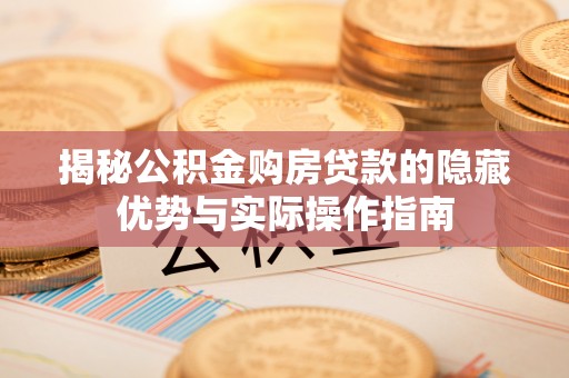 滦平揭秘公积金购房贷款的隐藏优势与实际操作指南