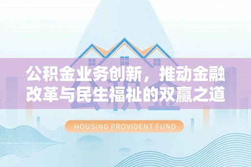 滦平公积金业务创新，推动金融改革与民生福祉的双赢之道