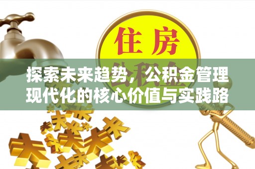 滦平探索未来趋势，公积金管理现代化的核心价值与实践路径