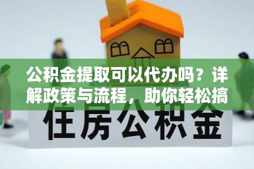 滦平公积金提取可以代办吗？详解政策与流程，助你轻松搞定！