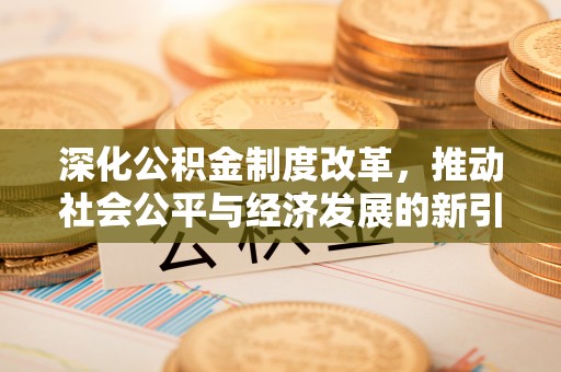 滦平深化公积金制度改革，推动社会公平与经济发展的新引擎