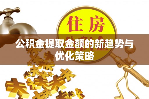 滦平公积金提取金额的新趋势与优化策略