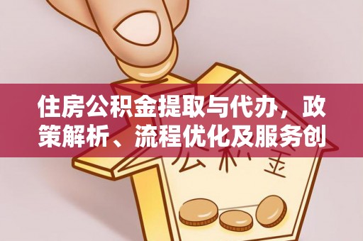 滦平住房公积金提取与代办，政策解析、流程优化及服务创新