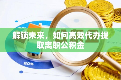 滦平解锁未来，如何高效代办提取离职公积金