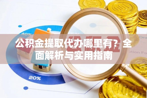 滦平公积金提取代办哪里有？全面解析与实用指南