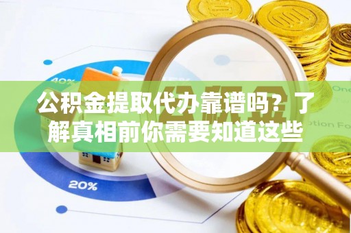 滦平公积金提取代办靠谱吗？了解真相前你需要知道这些