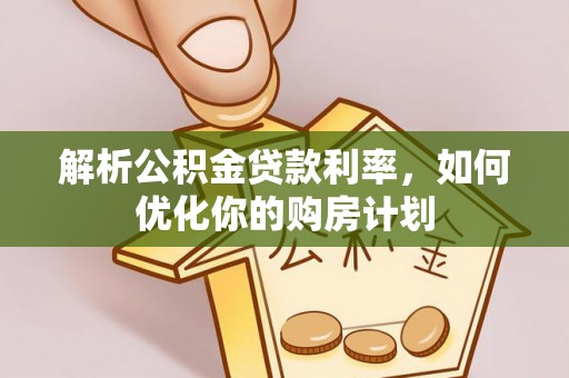 滦平解析公积金贷款利率，如何优化你的购房计划