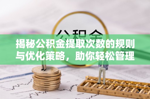 滦平揭秘公积金提取次数的规则与优化策略，助你轻松管理财务