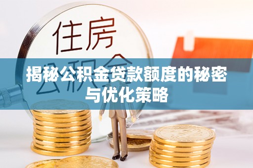 滦平揭秘公积金贷款额度的秘密与优化策略