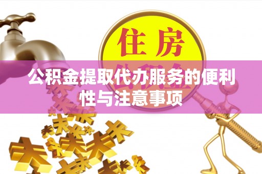 滦平公积金提取代办服务的便利性与注意事项