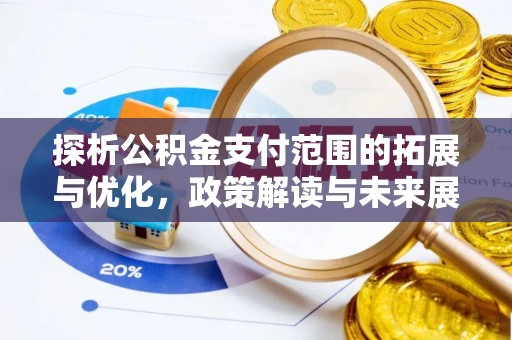 滦平探析公积金支付范围的拓展与优化，政策解读与未来展望