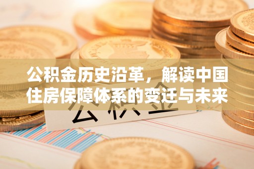滦平公积金历史沿革，解读中国住房保障体系的变迁与未来