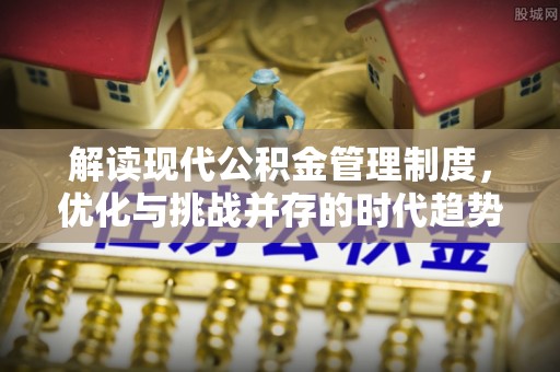 滦平解读现代公积金管理制度，优化与挑战并存的时代趋势