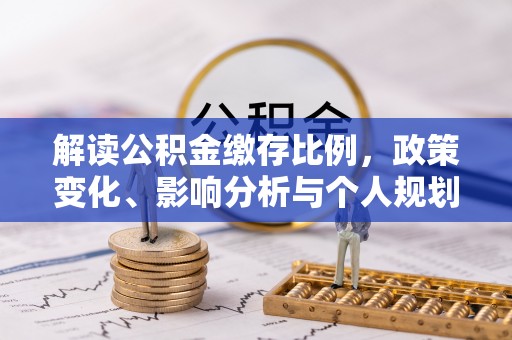 滦平解读公积金缴存比例，政策变化、影响分析与个人规划