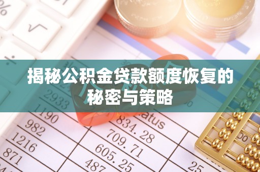 滦平揭秘公积金贷款额度恢复的秘密与策略