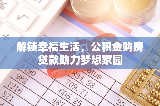 滦平解锁幸福生活，公积金购房贷款助力梦想家园