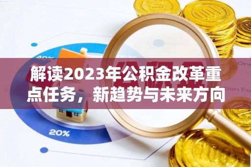 滦平解读2023年公积金改革重点任务，新趋势与未来方向