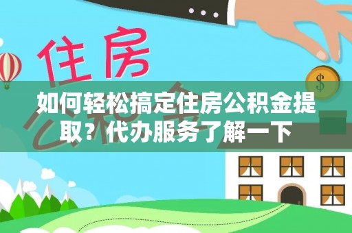 滦平如何轻松搞定住房公积金提取？代办服务了解一下