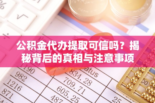 滦平公积金代办提取可信吗？揭秘背后的真相与注意事项