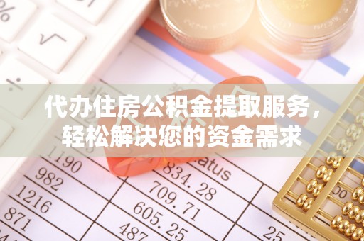 滦平代办住房公积金提取服务，轻松解决您的资金需求
