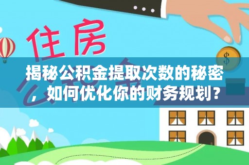 滦平揭秘公积金提取次数的秘密，如何优化你的财务规划？