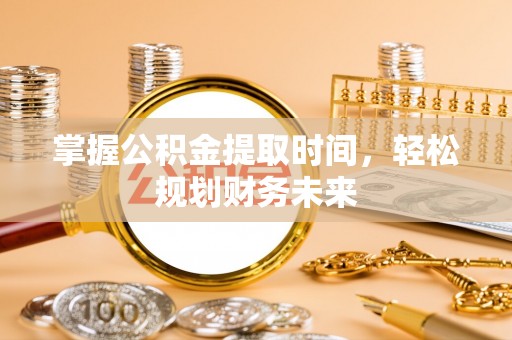 滦平掌握公积金提取时间，轻松规划财务未来