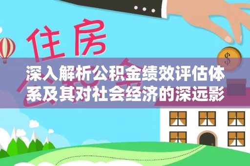 滦平深入解析公积金绩效评估体系及其对社会经济的深远影响