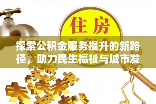 滦平探索公积金服务提升的新路径，助力民生福祉与城市发展